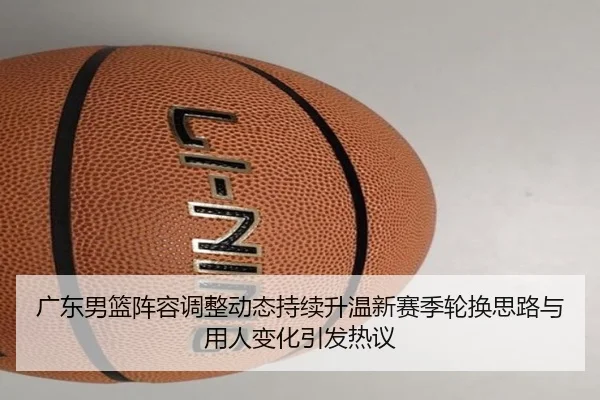广东男篮阵容调整动态持续升温新赛季轮换思路与用人变化引发热议