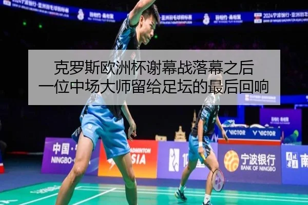 克罗斯欧洲杯谢幕战落幕之后 一位中场大师留给足坛的最后回响